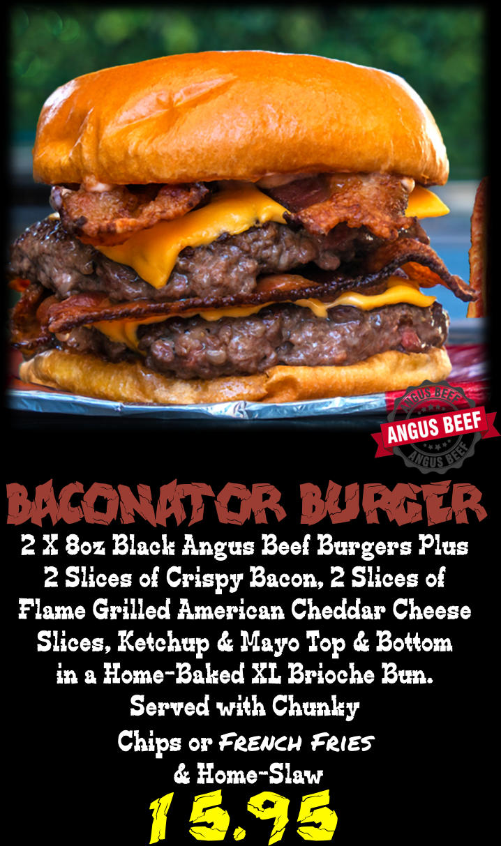 Baconator Burger 2 X 8oz Black Angus Beef Burgers Plus 2 Slices of Crispy Bacon, 2 Slices of Flame Grilled American Cheddar Cheese Slices, Ketchup & Mayo Top & Bottom in a Home-Baked XL Brioche Bun. Served with Chunky Chips or French Fries  & Home-Slaw 15.95